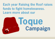 Each year Raising the Roof raises funds to fight homelessness. Learn more about our Toque Campaign.